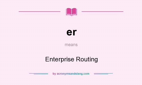 What does er mean? It stands for Enterprise Routing