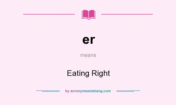 What does er mean? It stands for Eating Right
