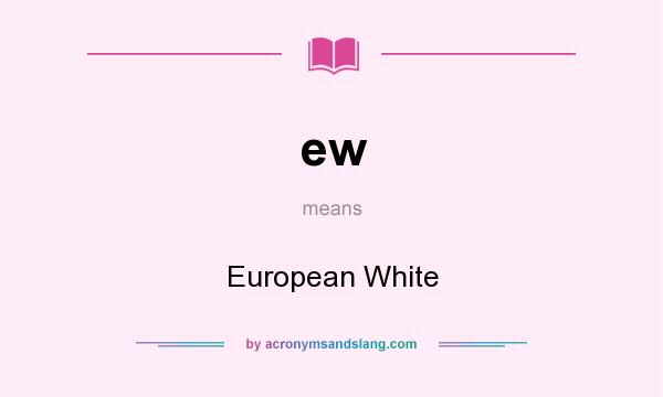 What does ew mean? It stands for European White