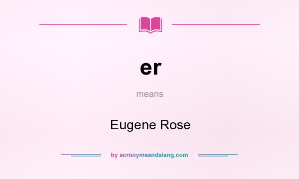 What does er mean? It stands for Eugene Rose