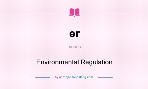 What does er mean? It stands for Environmental Regulation