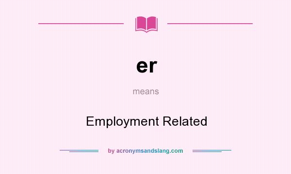 What does er mean? It stands for Employment Related