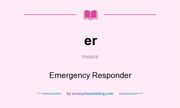 What does er mean? It stands for Emergency Responder