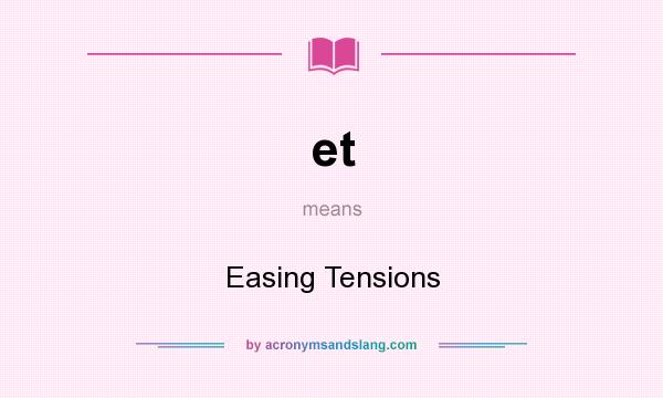 What does et mean? It stands for Easing Tensions