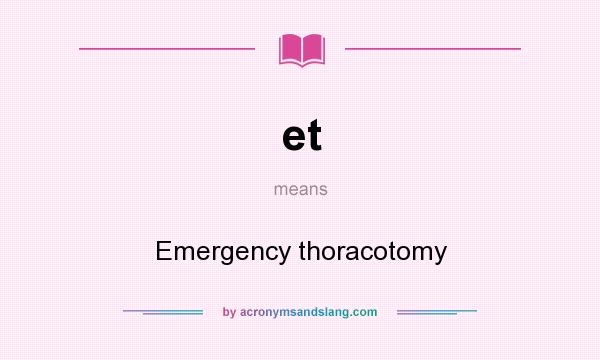 What does et mean? It stands for Emergency thoracotomy