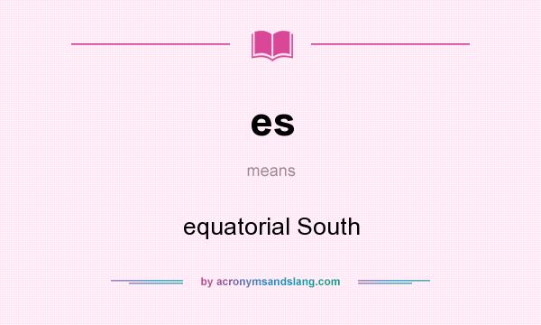 What does es mean? It stands for equatorial South