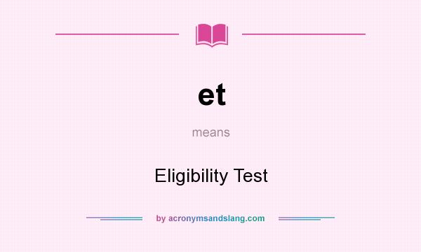 What does et mean? It stands for Eligibility Test