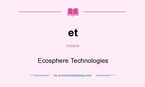 What does et mean? It stands for Ecosphere Technologies