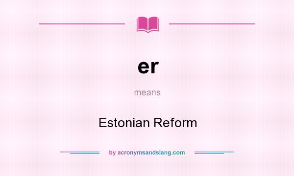 What does er mean? It stands for Estonian Reform