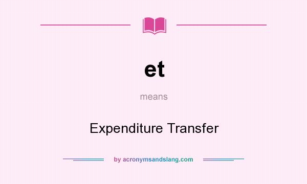 What does et mean? It stands for Expenditure Transfer