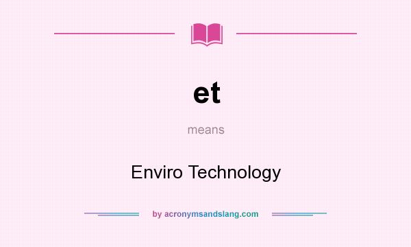 What does et mean? It stands for Enviro Technology