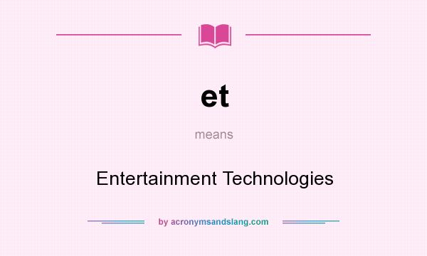 What does et mean? It stands for Entertainment Technologies