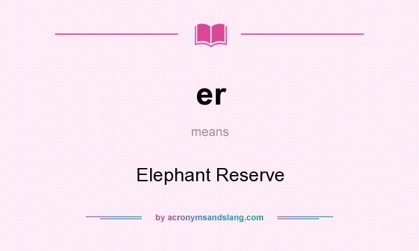 What does er mean? It stands for Elephant Reserve