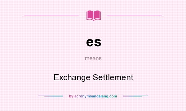 What does es mean? It stands for Exchange Settlement