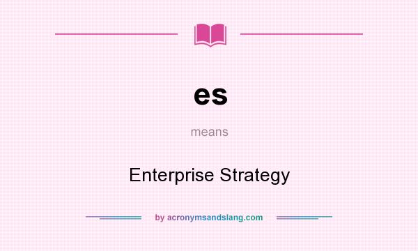 What does es mean? It stands for Enterprise Strategy