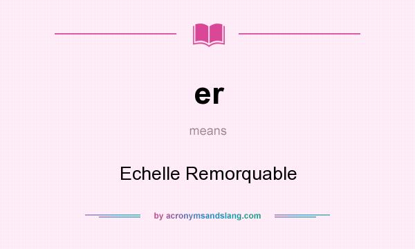 What does er mean? It stands for Echelle Remorquable