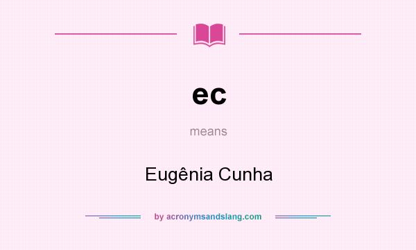 What does ec mean? It stands for Eugênia Cunha