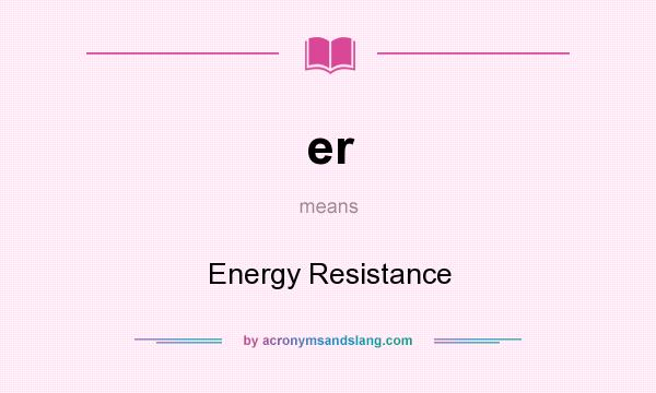What does er mean? It stands for Energy Resistance