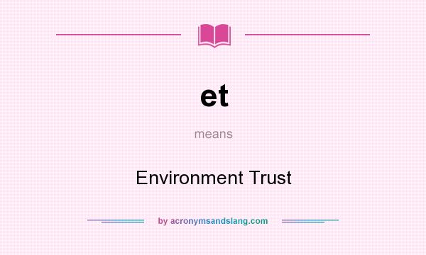What does et mean? It stands for Environment Trust