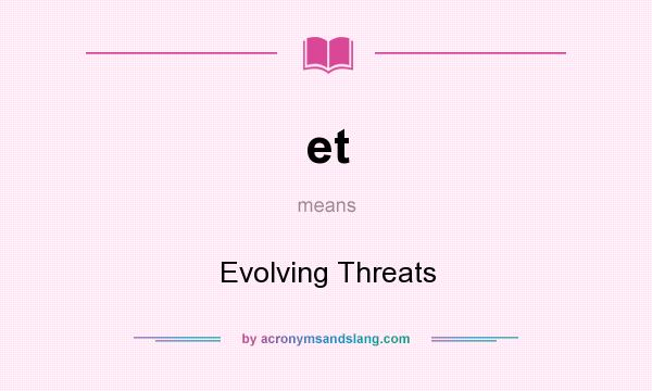 What does et mean? It stands for Evolving Threats