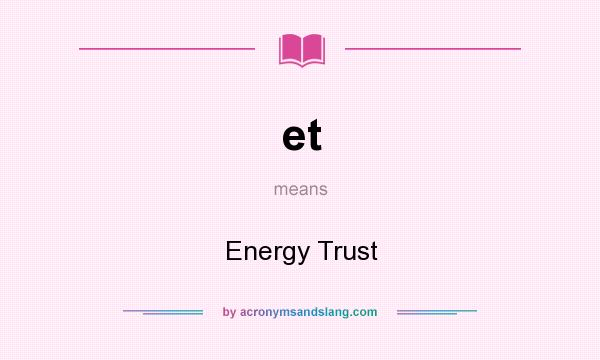 What does et mean? It stands for Energy Trust