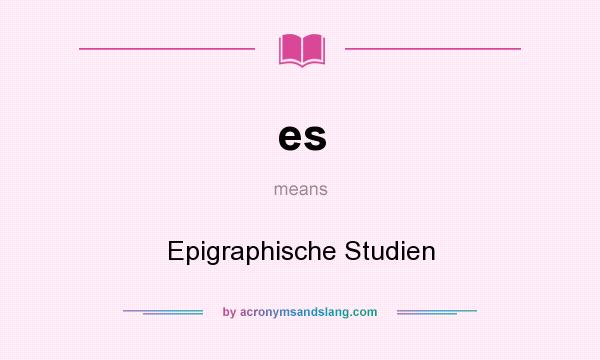 What does es mean? It stands for Epigraphische Studien