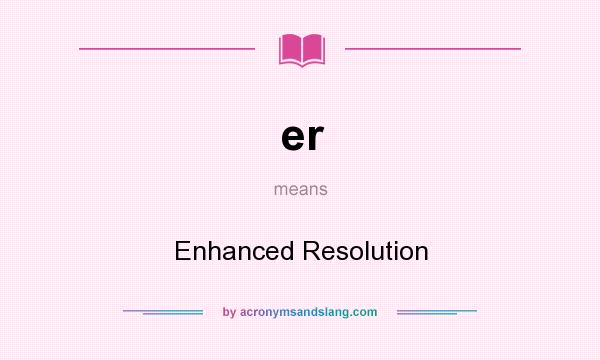 What does er mean? It stands for Enhanced Resolution
