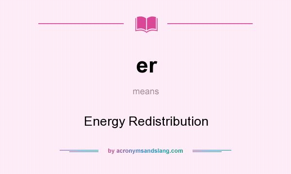 What does er mean? It stands for Energy Redistribution
