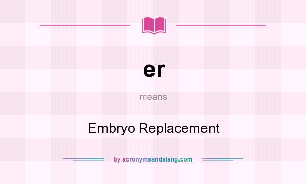 What does er mean? It stands for Embryo Replacement