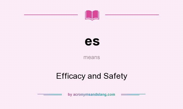 What does es mean? It stands for Efficacy and Safety
