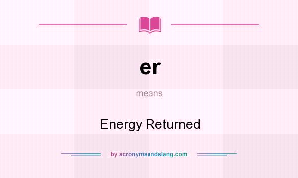 What does er mean? It stands for Energy Returned