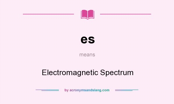 What does es mean? It stands for Electromagnetic Spectrum