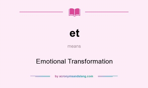 What does et mean? It stands for Emotional Transformation