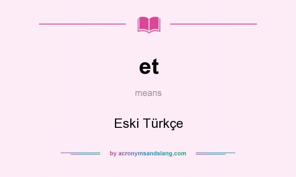 What does et mean? It stands for Eski Türkçe