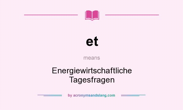 What does et mean? It stands for Energiewirtschaftliche Tagesfragen