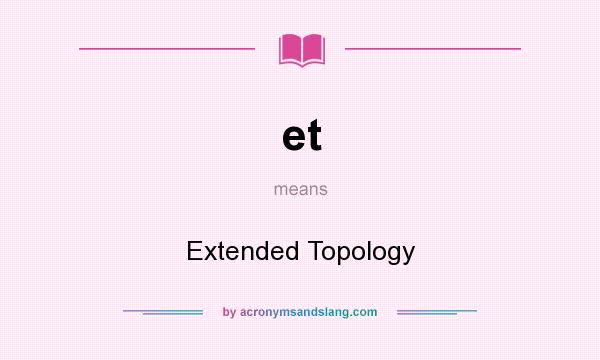 What does et mean? It stands for Extended Topology