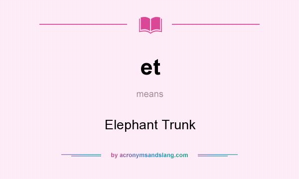 What does et mean? It stands for Elephant Trunk