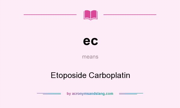 What does ec mean? It stands for Etoposide Carboplatin