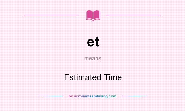 What does et mean? It stands for Estimated Time