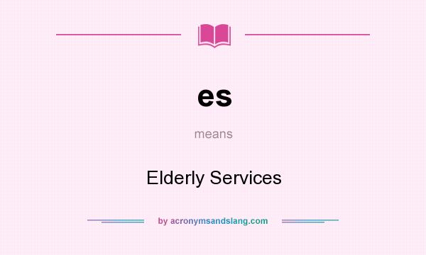 What does es mean? It stands for Elderly Services