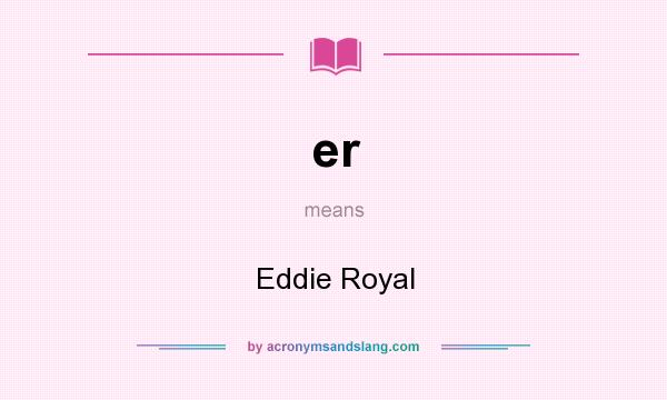 What does er mean? It stands for Eddie Royal