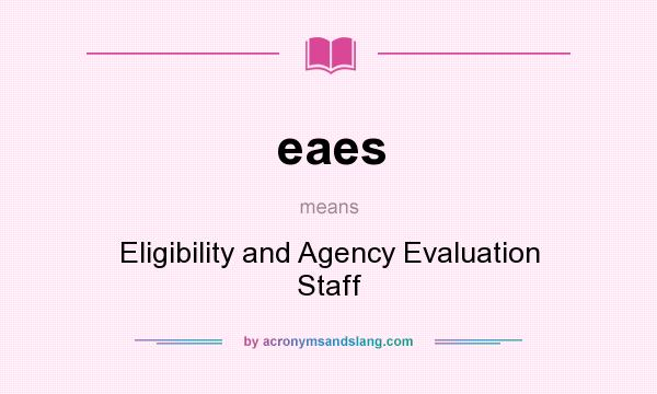 What does eaes mean? It stands for Eligibility and Agency Evaluation Staff