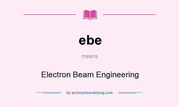 What does ebe mean? It stands for Electron Beam Engineering