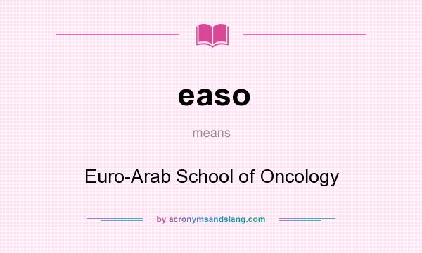 What does easo mean? It stands for Euro-Arab School of Oncology