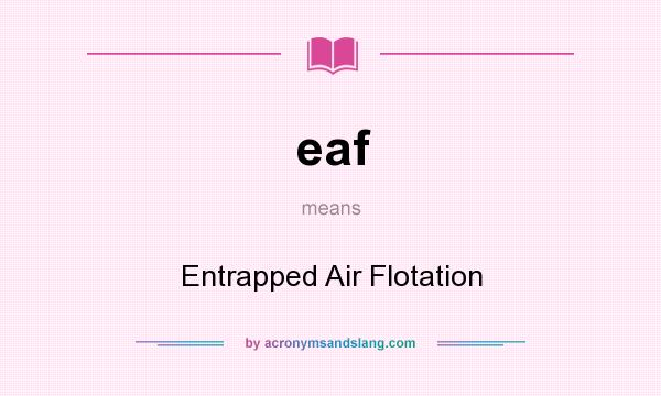 What does eaf mean? It stands for Entrapped Air Flotation