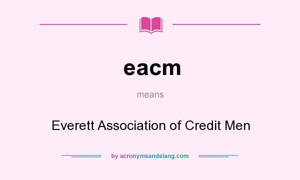 What does eacm mean? It stands for Everett Association of Credit Men