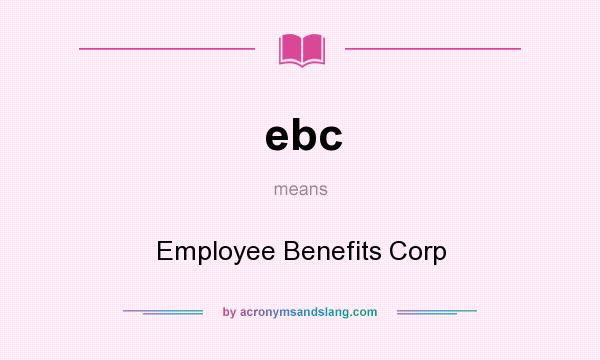 What does ebc mean? It stands for Employee Benefits Corp