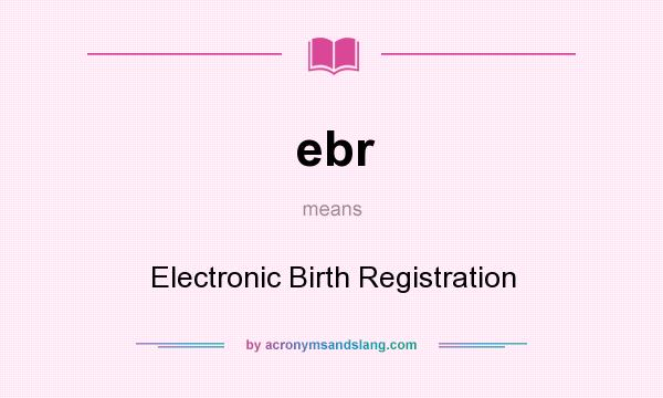 What does ebr mean? It stands for Electronic Birth Registration