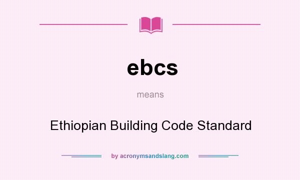 What does ebcs mean? It stands for Ethiopian Building Code Standard