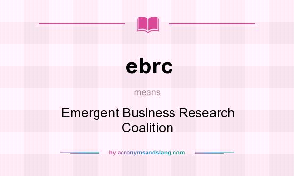 What does ebrc mean? It stands for Emergent Business Research Coalition
